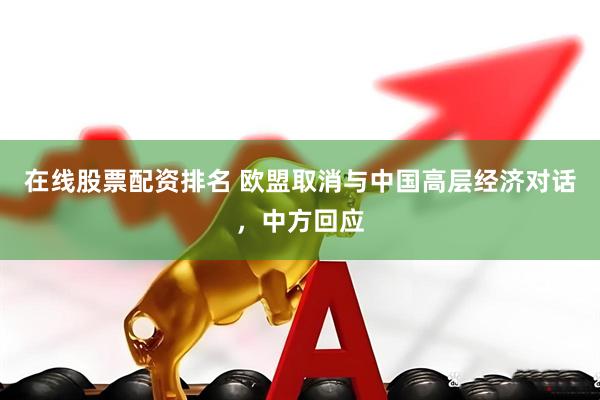 在线股票配资排名 欧盟取消与中国高层经济对话，中方回应