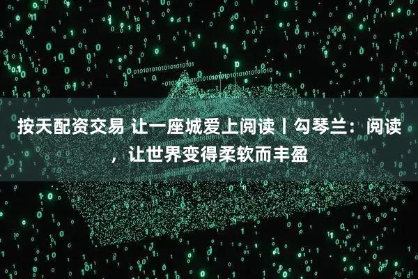 按天配资交易 让一座城爱上阅读丨勾琴兰：阅读，让世界变得柔软而丰盈