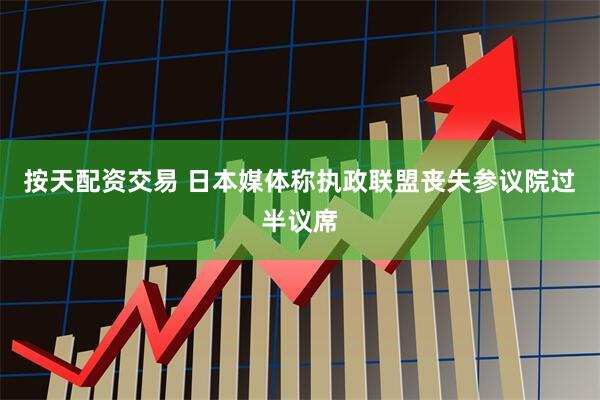 按天配资交易 日本媒体称执政联盟丧失参议院过半议席