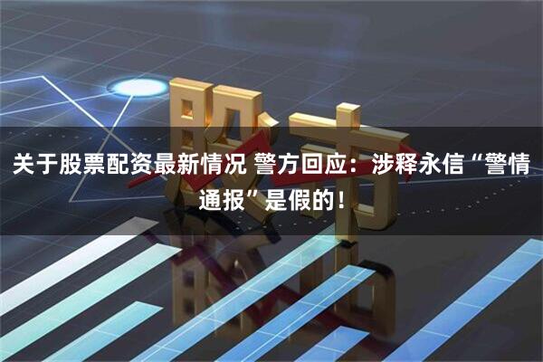 关于股票配资最新情况 警方回应：涉释永信“警情通报”是假的！
