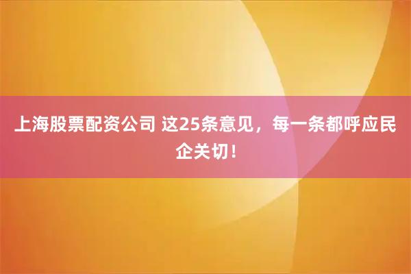 上海股票配资公司 这25条意见，每一条都呼应民企关切！