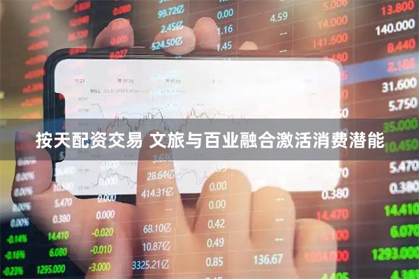按天配资交易 文旅与百业融合激活消费潜能
