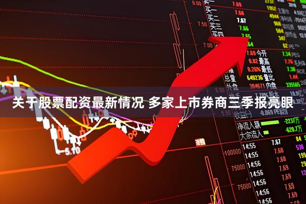 关于股票配资最新情况 多家上市券商三季报亮眼